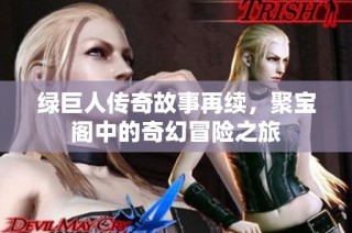 绿巨人传奇故事再续，聚宝阁中的奇幻冒险之旅