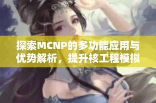 探索MCNP的多功能应用与优势解析，提升核工程模拟技术