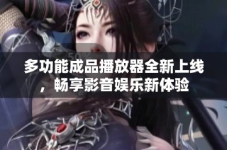 多功能成品播放器全新上线，畅享影音娱乐新体验