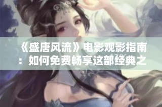 《盛唐风流》电影观影指南：如何免费畅享这部经典之作