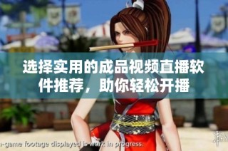选择实用的成品视频直播软件推荐，助你轻松开播