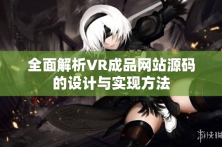 全面解析VR成品网站源码的设计与实现方法