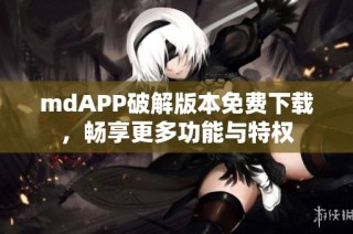 mdAPP破解版本免费下载，畅享更多功能与特权