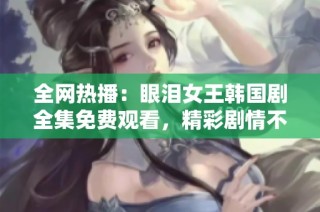 全网热播：眼泪女王韩国剧全集免费观看，精彩剧情不容错过