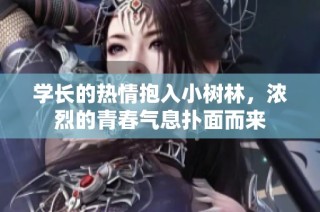 学长的热情抱入小树林，浓烈的青春气息扑面而来