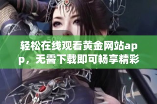 轻松在线观看黄金网站app，无需下载即可畅享精彩内容