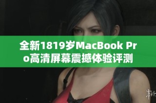 全新1819岁MacBook Pro高清屏幕震撼体验评测