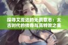 探寻艾蕊达的无羁意志：太古时代的传奇与高特效之美