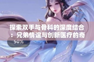 探索双手与骨科的深度结合：兄弟情谊与创新医疗的奇妙旅程