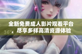 全新免费成人影片观看平台，尽享多样高清资源体验