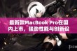 最新款MacBook Pro在国内上市，强劲性能与创新设计并存