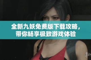 全新九妖免费版下载攻略，带你畅享极致游戏体验