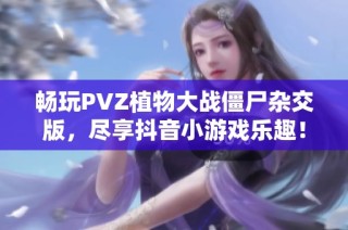 畅玩PVZ植物大战僵尸杂交版，尽享抖音小游戏乐趣！