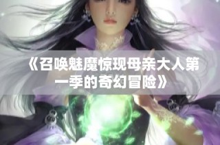 《召唤魅魔惊现母亲大人第一季的奇幻冒险》