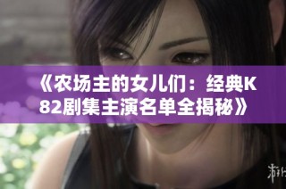 《农场主的女儿们：经典K82剧集主演名单全揭秘》
