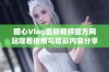 糖心Vlog最新视频官方网站观看指南与精彩内容分享