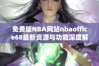 免费版NBA网站nbaoffice68最新资源与功能深度解析