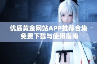 优质黄金网站APP推荐合集 免费下载与使用指南