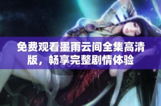 免费观看墨雨云间全集高清版，畅享完整剧情体验