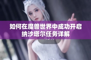 如何在魔兽世界中成功开启纳沙塔尔任务详解