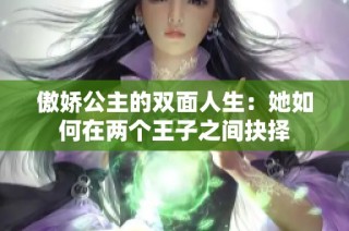 傲娇公主的双面人生：她如何在两个王子之间抉择