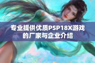 专业提供优质PSP18X游戏的厂家与企业介绍