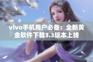 vivo手机用户必备：全新黄金软件下载3.3版本上线