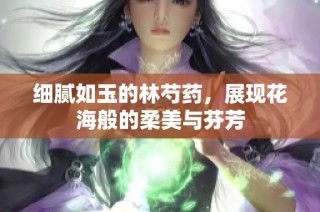 细腻如玉的林芍药，展现花海般的柔美与芬芳