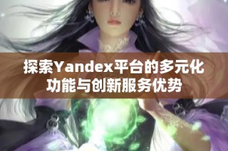 探索Yandex平台的多元化功能与创新服务优势