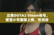 出售DOTA2 Steam帐号，便宜小号重磅上线，欢迎咨询！