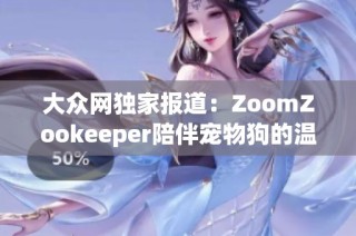 大众网独家报道：ZoomZookeeper陪伴宠物狗的温馨生活与趣闻分享