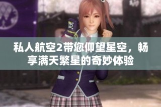 私人航空2带您仰望星空，畅享满天繁星的奇妙体验