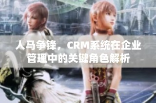 人马争锋，CRM系统在企业管理中的关键角色解析