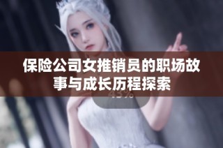 保险公司女推销员的职场故事与成长历程探索