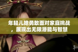 年轻儿媳勇敢面对家庭挑战，展现出无限潜能与智慧