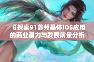 《探索91苏州晶体iOS应用的商业潜力与发展前景分析》