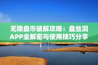 无限盘币破解攻略：盘丝洞APP全解密与使用技巧分享