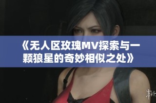《无人区玫瑰MV探索与一颗狼星的奇妙相似之处》