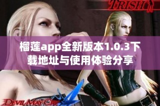 榴莲app全新版本1.0.3下载地址与使用体验分享