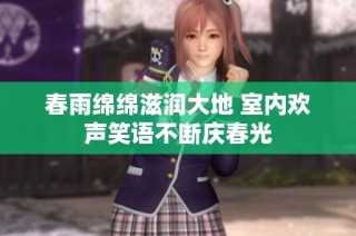 春雨绵绵滋润大地 室内欢声笑语不断庆春光