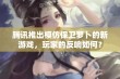 腾讯推出模仿保卫萝卜的新游戏，玩家的反响如何？