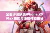 全面评测欧美iPhone XS Max性能与使用体验揭秘