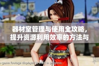 器材室管理与使用全攻略，提升资源利用效率的方法与技巧