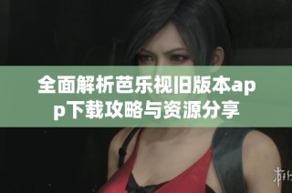 全面解析芭乐视旧版本app下载攻略与资源分享