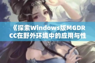 《探索Windows版MGDRCC在野外环境中的应用与性能》