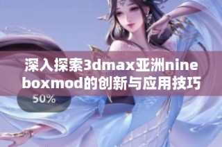 深入探索3dmax亚洲nineboxmod的创新与应用技巧