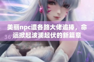 美丽npc遭各路大佬追捧，命运掀起波澜起伏的新篇章