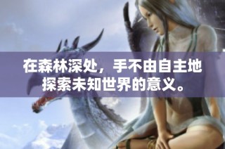 在森林深处，手不由自主地探索未知世界的意义。