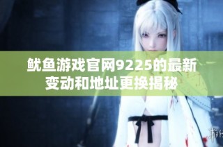 鱿鱼游戏官网9225的最新变动和地址更换揭秘