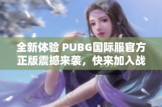 全新体验 PUBG国际服官方正版震撼来袭，快来加入战斗！